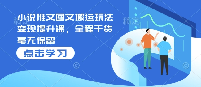 小说推文图文搬运玩法变现提升课，全程干货毫无保留-猴哥VIP资源站