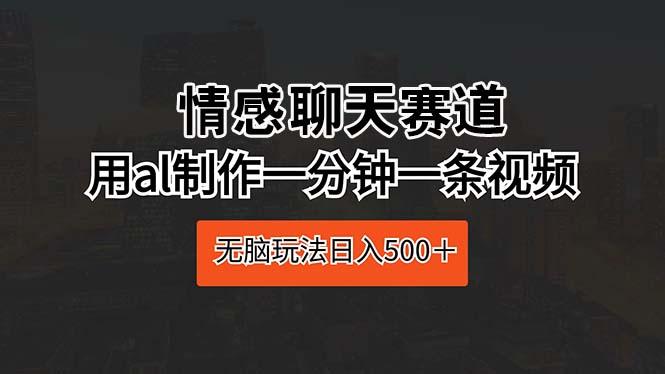 情感聊天赛道 用al制作一分钟一条视频 无脑玩法日入500＋-猴哥VIP资源站