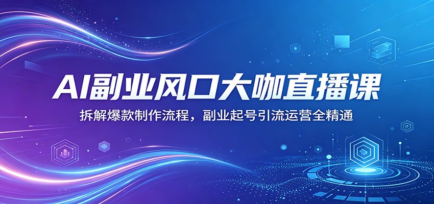 AI副业风口大咖直播课：拆解爆款制作流程，副业起号引流运营全精通-猴哥VIP资源站