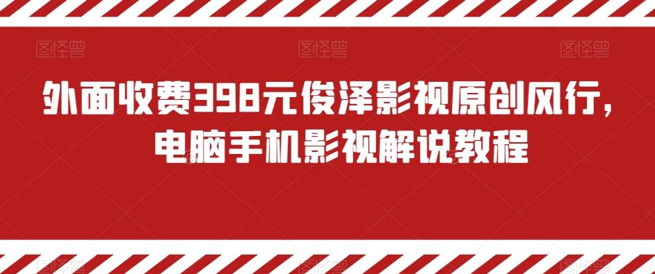 外面收费398元俊泽影视原创风行，电脑手机影视解说教程-猴哥VIP资源站