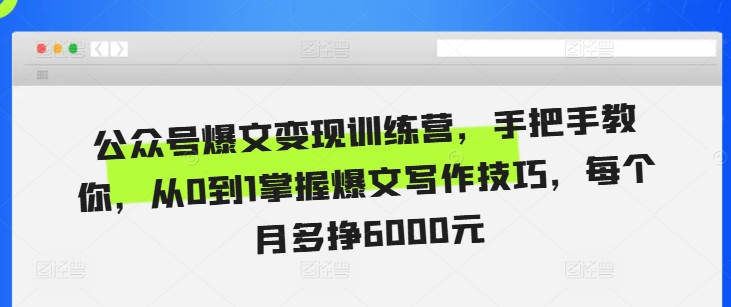 公众号爆文变现训练营，手把手教你，从0到1掌握爆文写作技巧，每个月多挣6000元-猴哥VIP资源站