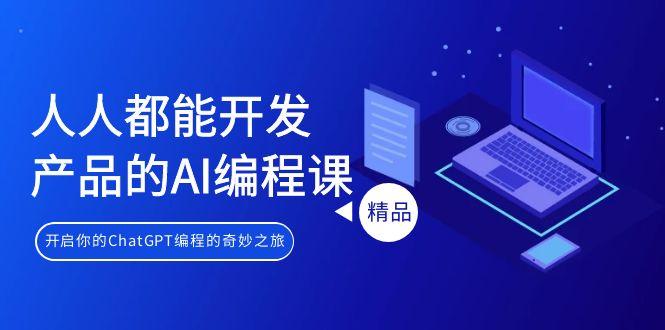 人人都能 开发产品的AI编程课，开启你的ChatGPT编程的奇妙之旅-猴哥VIP资源站