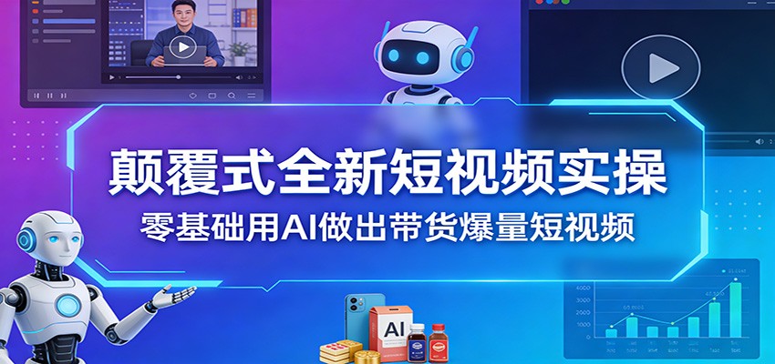颠覆式全新短视频实操，零基础用AI做出带货爆量短视频-猴哥VIP资源站