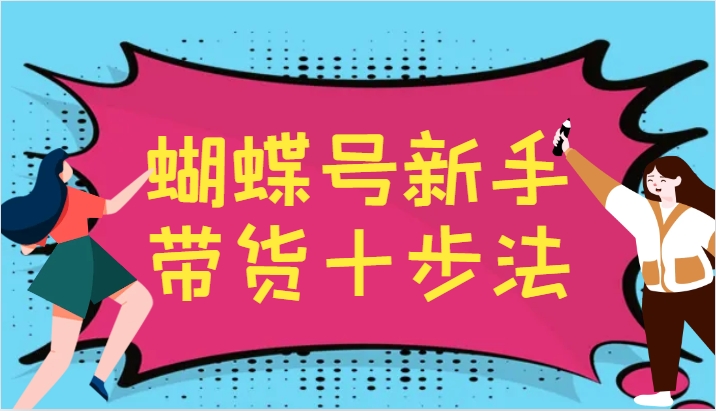 蝴蝶号新手带货十步法,建立自己的玩法体系,跟随平台变化不断更迭-猴哥VIP资源站
