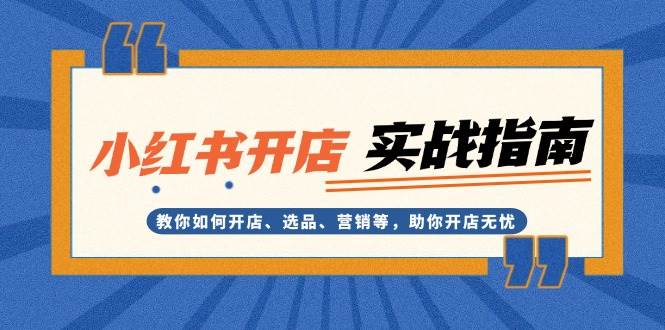 小红书开店实战指南:教你如何开店、选品、营销等,助你开店无忧-猴哥VIP资源站