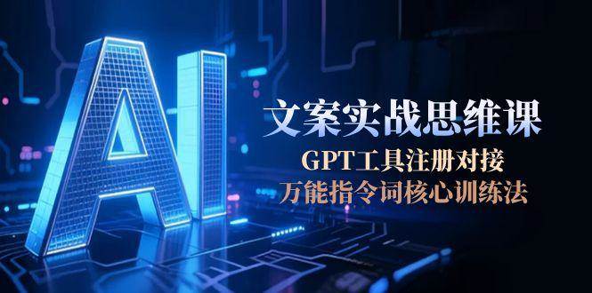 AI文案实战思维课，GPT工具注册对接，万能指令词核心训练法-猴哥VIP资源站