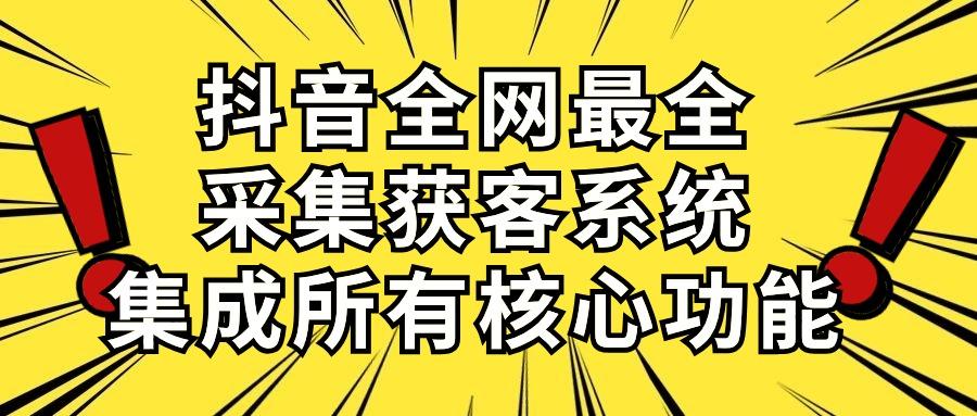 抖音全网最全采集获客系统，集成所有核心功能，日引500+-猴哥VIP资源站