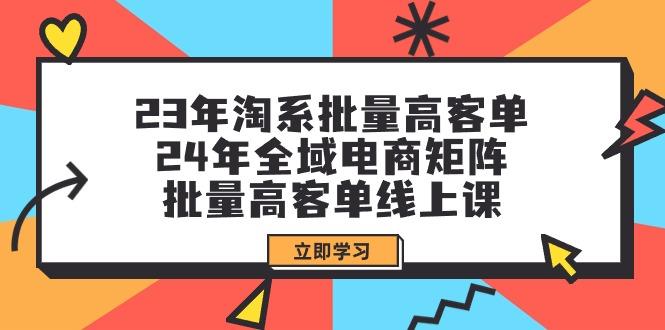 (9636期)23年淘系批量高客单+24年全域电商矩阵,批量高客单线上课(109节课)-猴哥VIP资源站