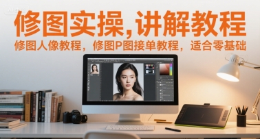 修图实操讲解教程，修图人像教程，修图P图接单教程，适合零基础-猴哥VIP资源站