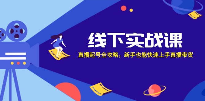 线下实战课:直播起号全攻略,新手也能快速上手直播带货-猴哥VIP资源站