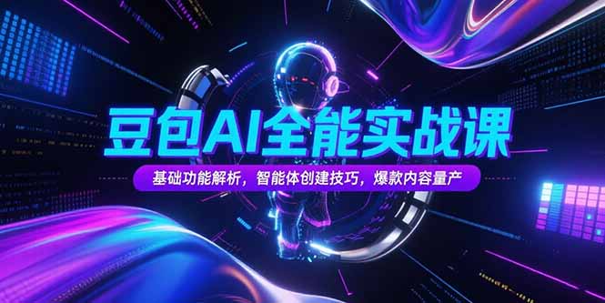 豆包AI全能实战课，基础功能解析，智能体创建技巧，爆款内容量产-猴哥VIP资源站