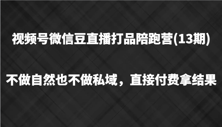 视频号微信豆直播打品陪跑(13期)，不做不自然流不做私域，直接付费拿结果-猴哥VIP资源站