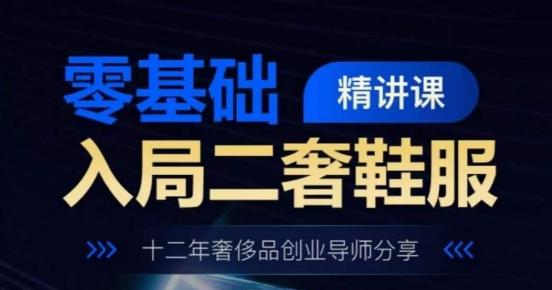 零基础入局二奢鞋服精讲课，十二年奢侈品创业导师分享-猴哥VIP资源站