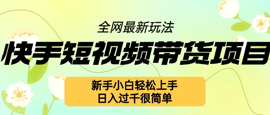 快手短视频带货项目最新玩法,新手小白轻松上手,日入几张很简单【揭秘】