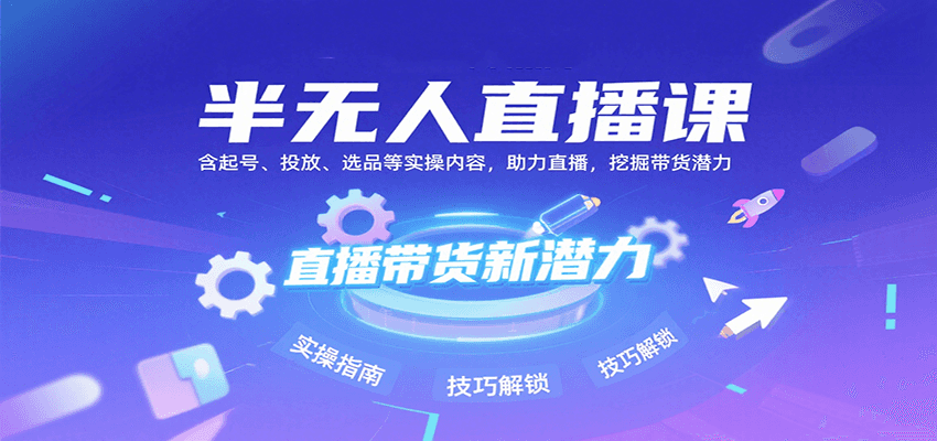 半无人直播课：含起号、投放、选品等实操内容，挖掘直播带货潜力(更新8月)-猴哥VIP资源站