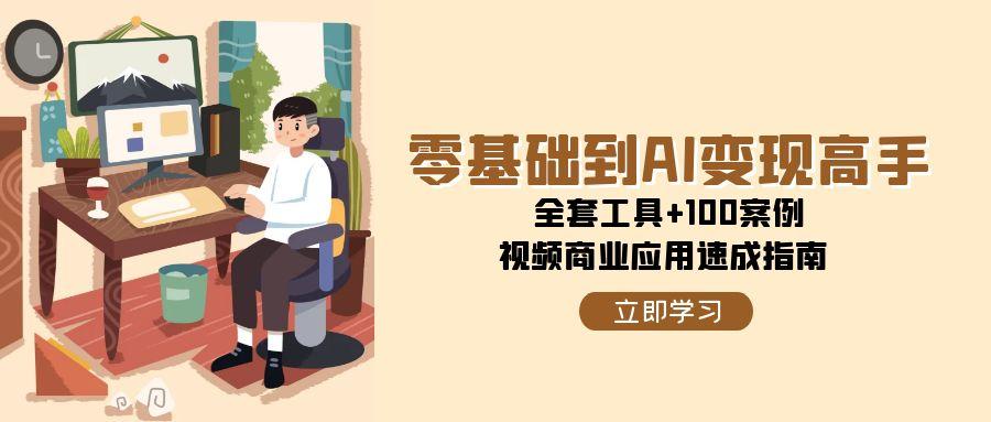 零基础到AI变现高手,全套工具+100案例,视频商业应用速成指南-猴哥VIP资源站