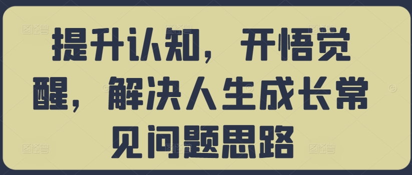 提升认知，开悟觉醒，解决人生成长常见问题思路-猴哥VIP资源站