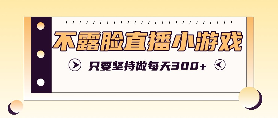 不露脸直播小游戏项目玩法,只要坚持做,轻松实现每天300+-猴哥VIP资源站