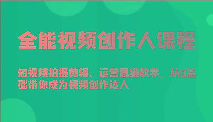 全能视频创作人课程-短视频拍摄剪辑、运营思维教学，从0基础带你成为视频创作达人-猴哥VIP资源站